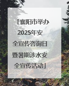 襄阳市举办2025年安全宣传咨询日暨暑期涉水安全宣传活动