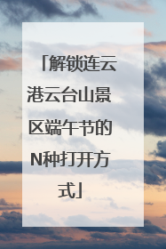 解锁连云港云台山景区端午节的N种打开方式