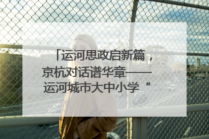 运河思政启新篇，京杭对话谱华章——运河城市大中小学“运河思政”一体化联合体在京成立