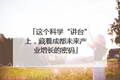 这个科学“讲台”上，藏着成都未来产业增长的密码