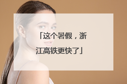 这个暑假，浙江高铁更快了