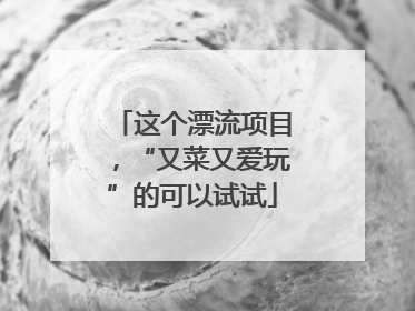 这个漂流项目，“又菜又爱玩”的可以试试