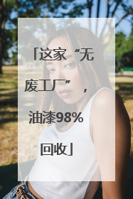 这家“无废工厂”，油漆98%回收