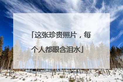 这张珍贵照片，每个人都眼含泪水