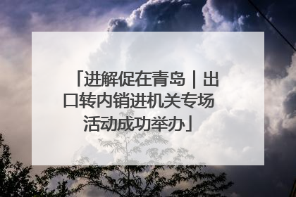 进解促在青岛｜出口转内销进机关专场活动成功举办