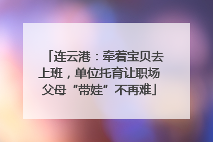 连云港：牵着宝贝去上班，单位托育让职场父母“带娃”不再难