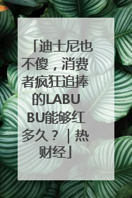 迪士尼也不傻，消费者疯狂追捧的LABUBU能够红多久？｜热财经