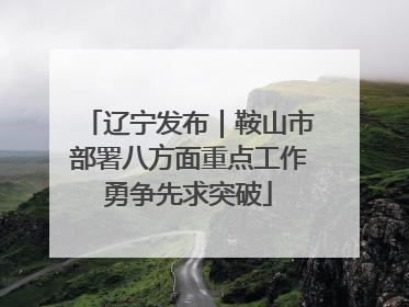 辽宁发布｜鞍山市部署八方面重点工作勇争先求突破