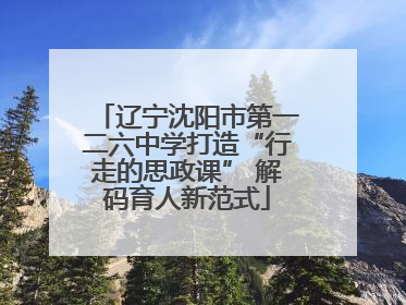 辽宁沈阳市第一二六中学打造“行走的思政课” 解码育人新范式