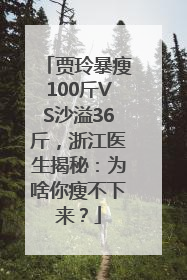 贾玲暴瘦100斤VS沙溢36斤，浙江医生揭秘：为啥你瘦不下来？