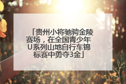贵州小将驰骋金陵赛场，在全国青少年U系列山地自行车锦标赛中勇夺3金