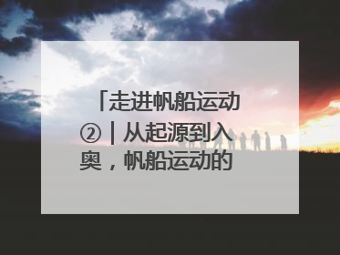 走进帆船运动②｜从起源到入奥，帆船运动的百年历史