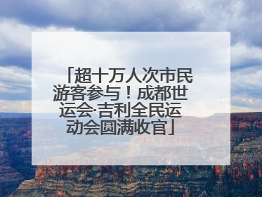 超十万人次市民游客参与！成都世运会·吉利全民运动会圆满收官