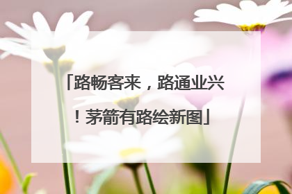 路畅客来，路通业兴！茅箭有路绘新图