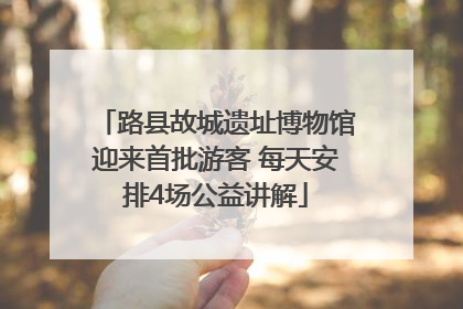 路县故城遗址博物馆迎来首批游客 每天安排4场公益讲解