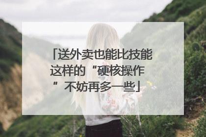 送外卖也能比技能 这样的“硬核操作”不妨再多一些