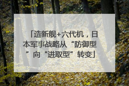 造新舰+六代机，日本军事战略从“防御型”向“进取型”转变