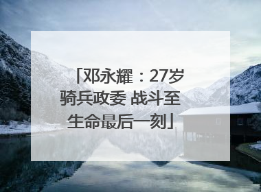 邓永耀：27岁骑兵政委 战斗至生命最后一刻