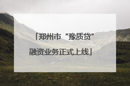 郑州市“豫质贷”融资业务正式上线
