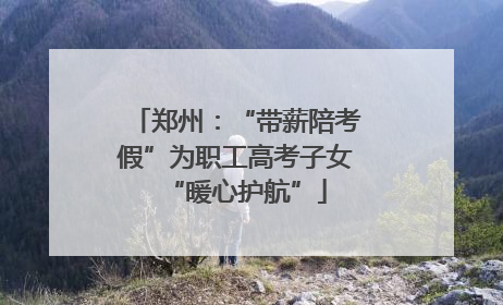 郑州：“带薪陪考假”为职工高考子女“暖心护航”
