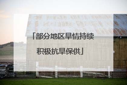 部分地区旱情持续 积极抗旱保供