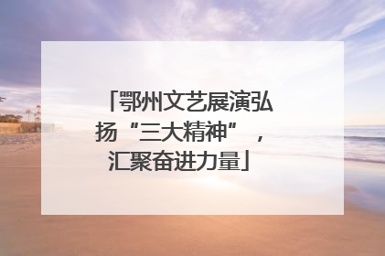 鄂州文艺展演弘扬“三大精神”，汇聚奋进力量