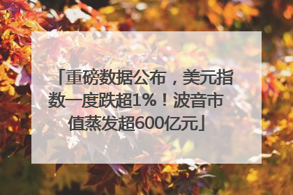 重磅数据公布，美元指数一度跌超1%！波音市值蒸发超600亿元