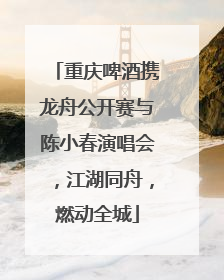 重庆啤酒携龙舟公开赛与陈小春演唱会，江湖同舟，燃动全城