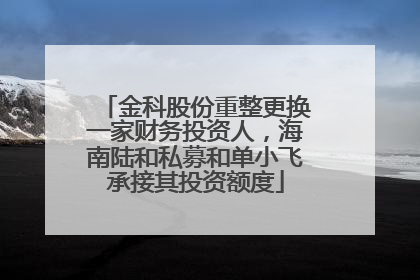 金科股份重整更换一家财务投资人，海南陆和私募和单小飞承接其投资额度