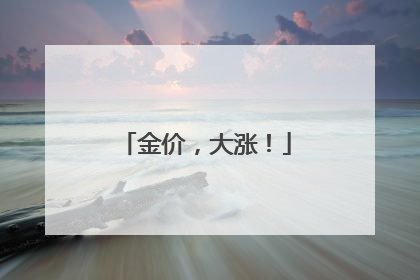 金价，大涨！