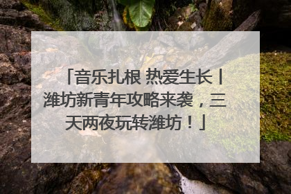 音乐扎根 热爱生长丨潍坊新青年攻略来袭，三天两夜玩转潍坊！