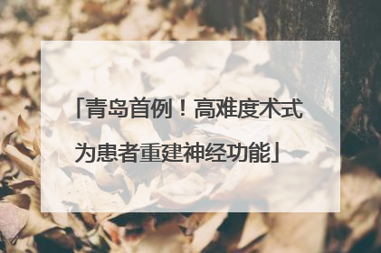 青岛首例！高难度术式为患者重建神经功能