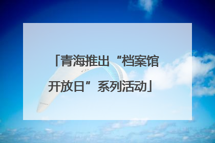 青海推出“档案馆开放日”系列活动