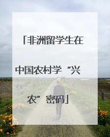 非洲留学生在中国农村学“兴农”密码