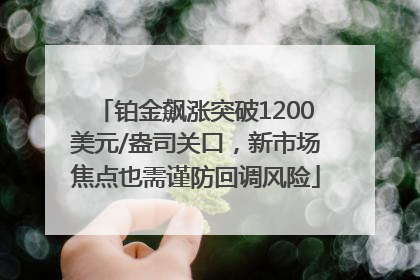 铂金飙涨突破1200美元/盎司关口，新市场焦点也需谨防回调风险