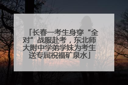 长春一考生身穿“全对”战服赴考，东北师大附中学弟学妹为考生送专属祝福矿泉水