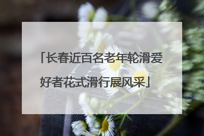 长春近百名老年轮滑爱好者花式滑行展风采