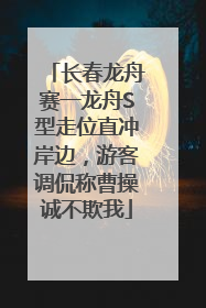 长春龙舟赛一龙舟S型走位直冲岸边，游客调侃称曹操诚不欺我