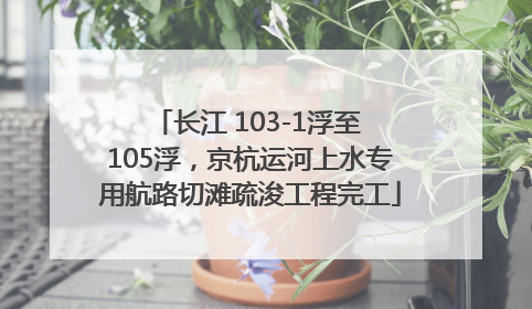 长江 103-1浮至 105浮，京杭运河上水专用航路切滩疏浚工程完工