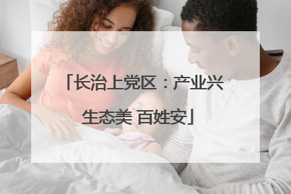 长治上党区：产业兴 生态美 百姓安