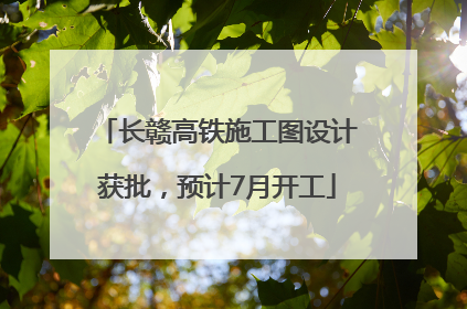 长赣高铁施工图设计获批，预计7月开工