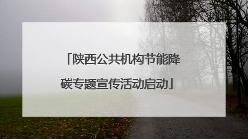 陕西公共机构节能降碳专题宣传活动启动