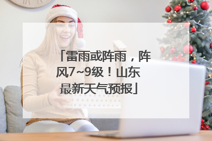 雷雨或阵雨，阵风7~9级！山东最新天气预报