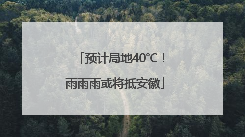 预计局地40℃！雨雨雨或将抵安徽
