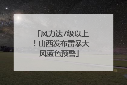 风力达7级以上！山西发布雷暴大风蓝色预警