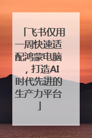 飞书仅用一周快速适配鸿蒙电脑，打造AI时代先进的生产力平台