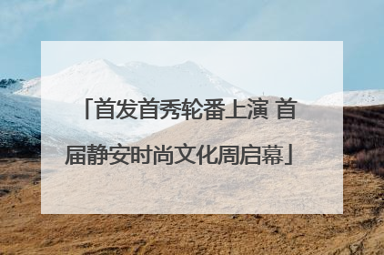 首发首秀轮番上演 首届静安时尚文化周启幕