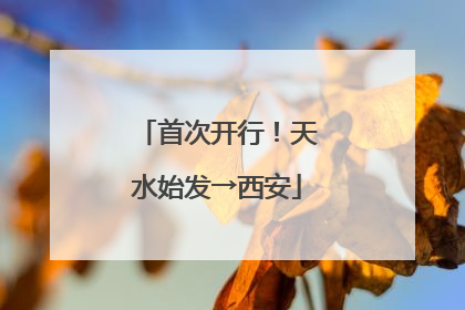 首次开行！天水始发→西安