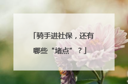 骑手进社保，还有哪些“堵点”？