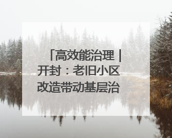 高效能治理｜开封：老旧小区改造带动基层治理升级